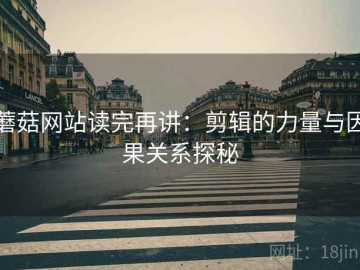 蘑菇网站读完再讲：剪辑的力量与因果关系探秘