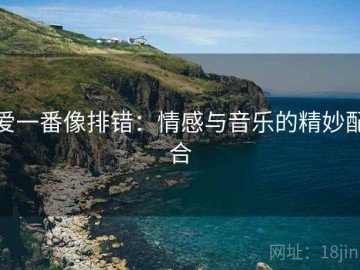 爱一番像排错：情感与音乐的精妙配合