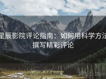 星辰影院评论指南：如何用科学方法撰写精彩评论