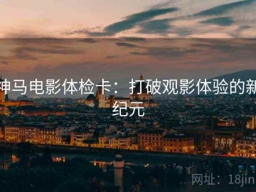 神马电影体检卡：打破观影体验的新纪元