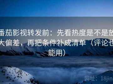 番茄影视转发前：先看热度是不是放大偏差，再把条件补成清单（评论也能用）