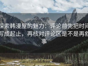 探索韩漫屋的魅力：评论前先把时间写成起止，再核对评论区是不是再叙事