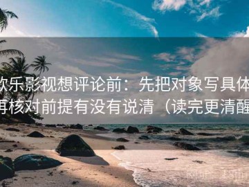 欧乐影视想评论前：先把对象写具体，再核对前提有没有说清（读完更清醒）