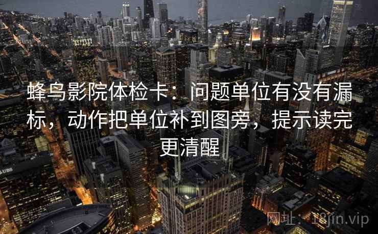 蜂鸟影院体检卡:问题单位有没有漏标,动作把单位补到图旁,提示读完更清醒 蜂鸟影院体检卡:问题单位有没有漏标,动作把单位补到图旁,提示读完更清醒