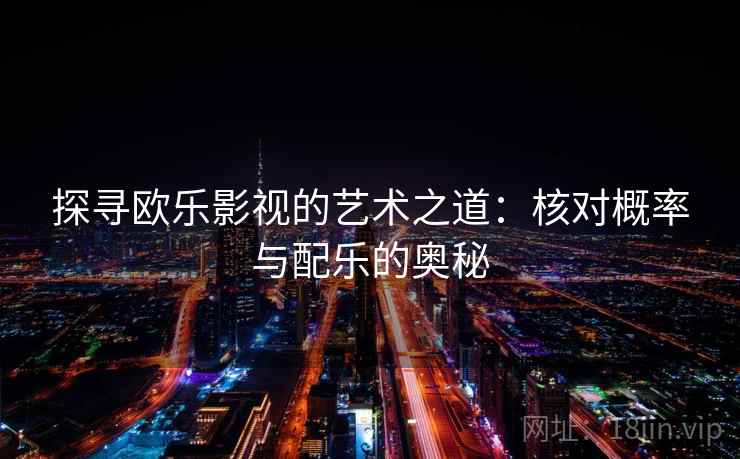 探寻欧乐影视的艺术之道：核对概率与配乐的奥秘