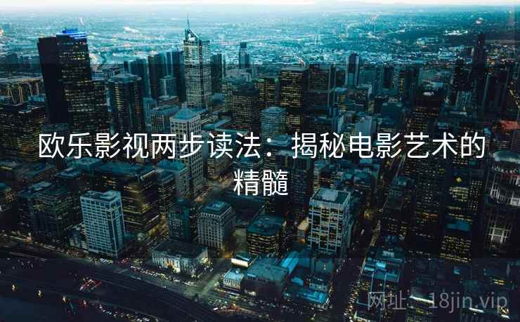 欧乐影视两步读法：揭秘电影艺术的精髓