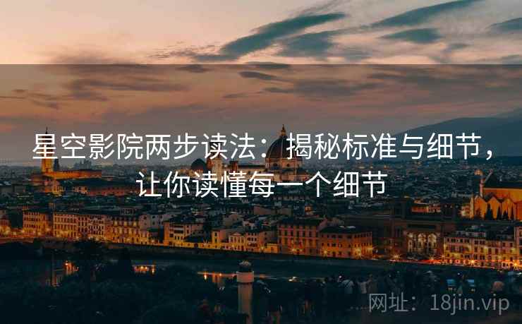 星空影院两步读法：揭秘标准与细节，让你读懂每一个细节