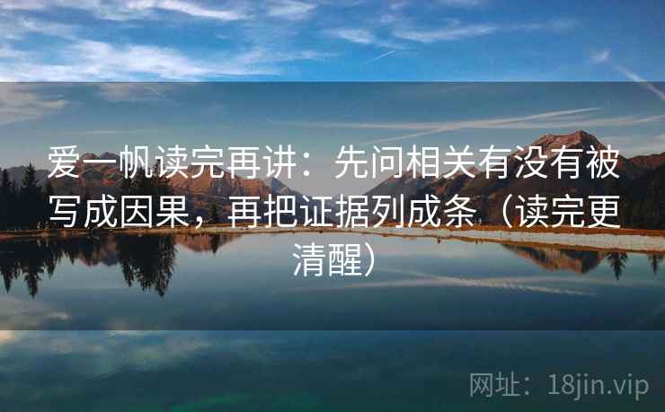 爱一帆读完再讲：先问相关有没有被写成因果，再把证据列成条（读完更清醒）