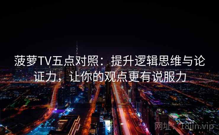 菠萝TV五点对照:提升逻辑思维与论证力,让你的观点更有说服力 菠萝TV五点对照:提升逻辑思维与论证力,让你的观点更有说服力