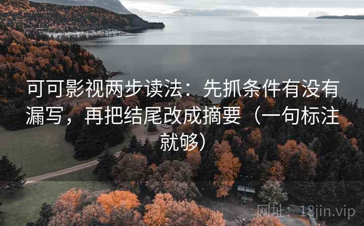 可可影视两步读法：先抓条件有没有漏写，再把结尾改成摘要（一句标注就够）