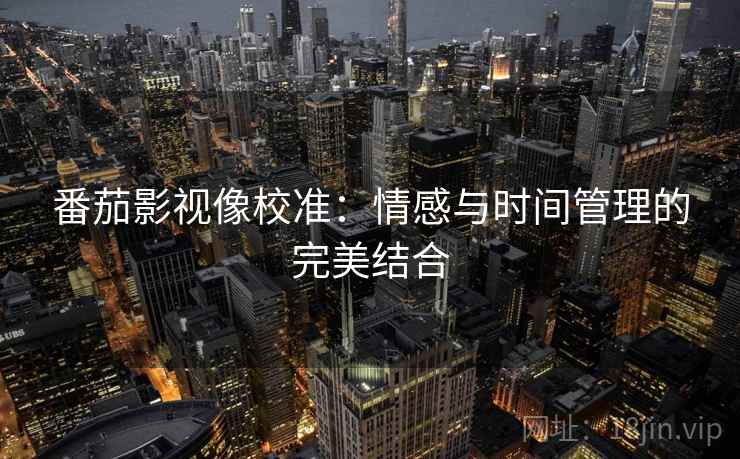 番茄影视像校准：情感与时间管理的完美结合