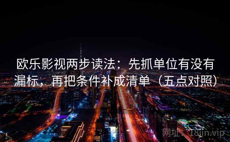 欧乐影视两步读法：先抓单位有没有漏标，再把条件补成清单（五点对照）