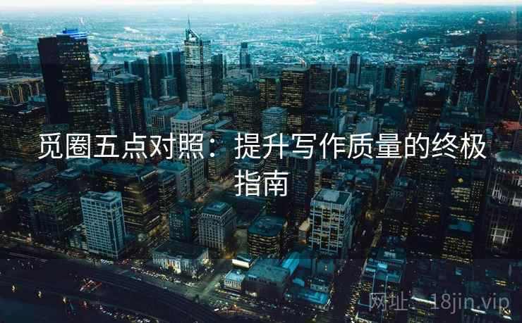 觅圈五点对照:提升写作质量的终极指南 觅圈五点对照:提升写作质量的终极指南