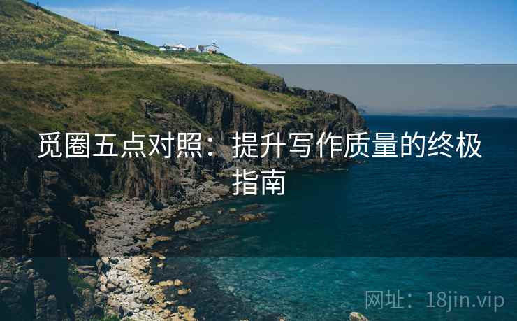 觅圈五点对照:提升写作质量的终极指南 觅圈五点对照:提升写作质量的终极指南