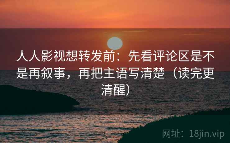 人人影视想转发前:先看评论区是不是再叙事,再把主语写清楚(读完更清醒) 人人影视想转发前:先看评论区是不是再叙事,再把主语写清楚(读完更清醒)