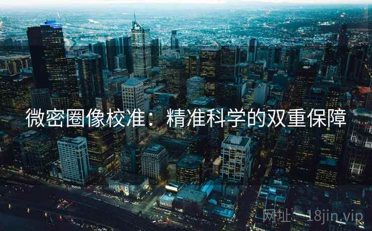 微密圈像校准：精准科学的双重保障