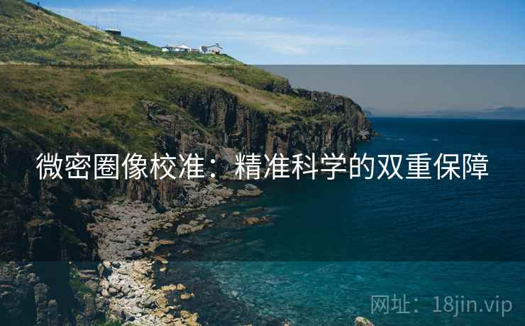 微密圈像校准：精准科学的双重保障