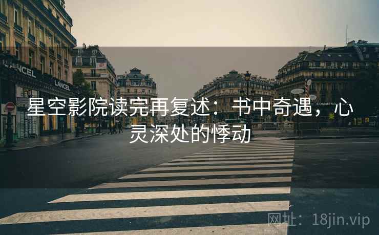 星空影院读完再复述：书中奇遇，心灵深处的悸动