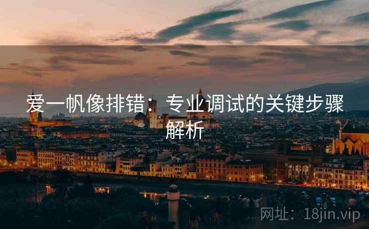 爱一帆像排错:专业调试的关键步骤解析 爱一帆像排错:专业调试的关键步骤解析