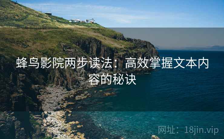 蜂鸟影院两步读法:高效掌握文本内容的秘诀 蜂鸟影院两步读法:高效掌握文本内容的秘诀