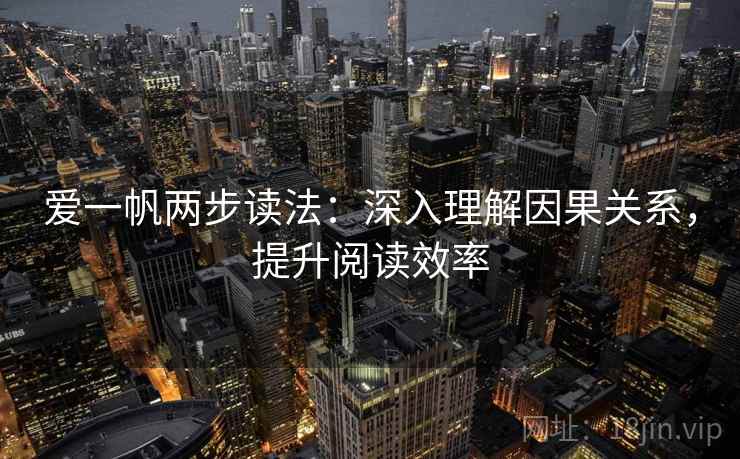 爱一帆两步读法:深入理解因果关系,提升阅读效率 爱一帆两步读法:深入理解因果关系,提升阅读效率