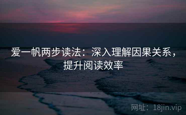 爱一帆两步读法:深入理解因果关系,提升阅读效率 爱一帆两步读法:深入理解因果关系,提升阅读效率