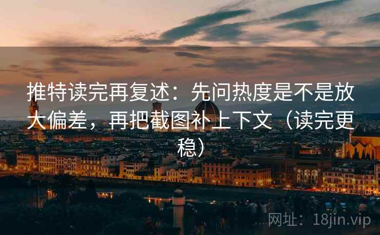 推特读完再复述:先问热度是不是放大偏差,再把截图补上下文(读完更稳) 推特读完再复述:先问热度是不是放大偏差,再把截图补上下文(读完更稳)