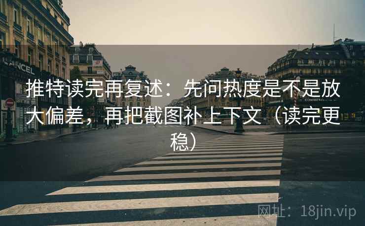 推特读完再复述:先问热度是不是放大偏差,再把截图补上下文(读完更稳) 推特读完再复述:先问热度是不是放大偏差,再把截图补上下文(读完更稳)