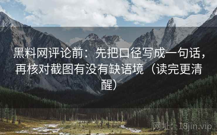 黑料网评论前:先把口径写成一句话,再核对截图有没有缺语境(读完更清醒) 黑料网评论前:先把口径写成一句话,再核对截图有没有缺语境(读完更清醒)
