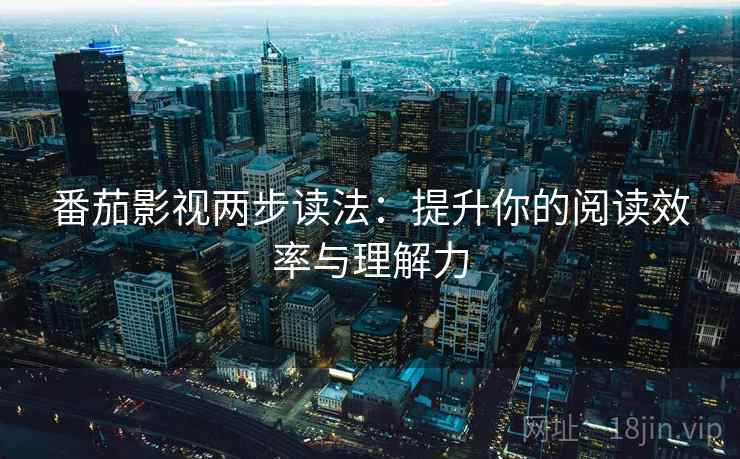 番茄影视两步读法:提升你的阅读效率与理解力 番茄影视两步读法:提升你的阅读效率与理解力