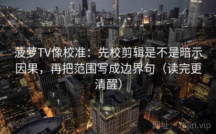 菠萝TV像校准:先校剪辑是不是暗示因果,再把范围写成边界句(读完更清醒) 菠萝TV像校准:先校剪辑是不是暗示因果,再把范围写成边界句(读完更清醒)
