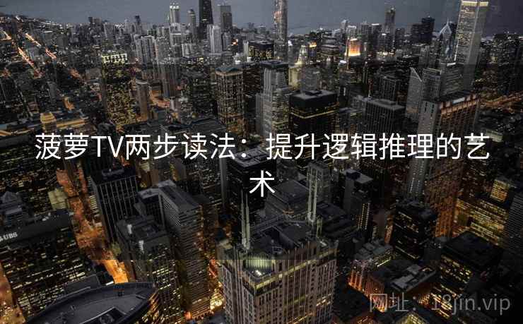 菠萝TV两步读法:提升逻辑推理的艺术 菠萝TV两步读法:提升逻辑推理的艺术
