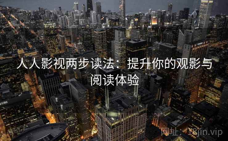 人人影视两步读法:提升你的观影与阅读体验 人人影视两步读法:提升你的观影与阅读体验