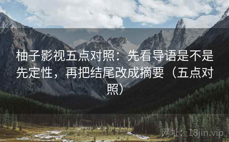 柚子影视五点对照:先看导语是不是先定性,再把结尾改成摘要(五点对照) 柚子影视五点对照:先看导语是不是先定性,再把结尾改成摘要(五点对照)