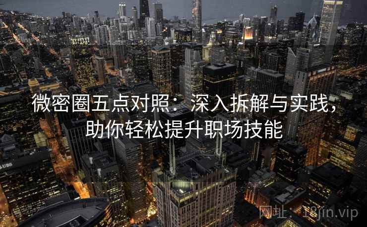 微密圈五点对照:深入拆解与实践,助你轻松提升职场技能 微密圈五点对照:深入拆解与实践,助你轻松提升职场技能
