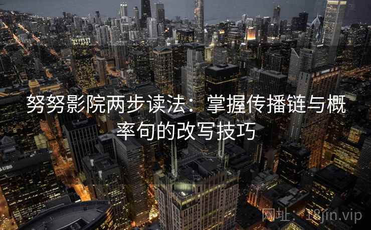 努努影院两步读法:掌握传播链与概率句的改写技巧 努努影院两步读法:掌握传播链与概率句的改写技巧