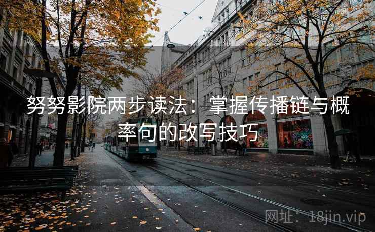 努努影院两步读法:掌握传播链与概率句的改写技巧 努努影院两步读法:掌握传播链与概率句的改写技巧