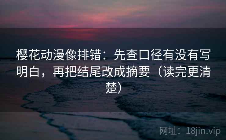 樱花动漫像排错:先查口径有没有写明白,再把结尾改成摘要(读完更清楚) 樱花动漫像排错:先查口径有没有写明白,再把结尾改成摘要(读完更清楚)