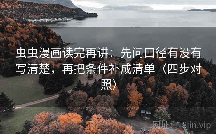 虫虫漫画读完再讲:先问口径有没有写清楚,再把条件补成清单(四步对照) 虫虫漫画读完再讲:先问口径有没有写清楚,再把条件补成清单(四步对照)