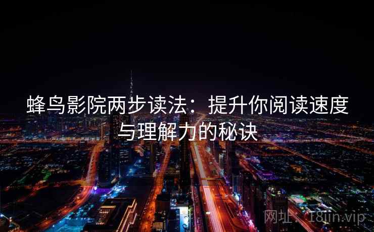 蜂鸟影院两步读法:提升你阅读速度与理解力的秘诀 蜂鸟影院两步读法:提升你阅读速度与理解力的秘诀