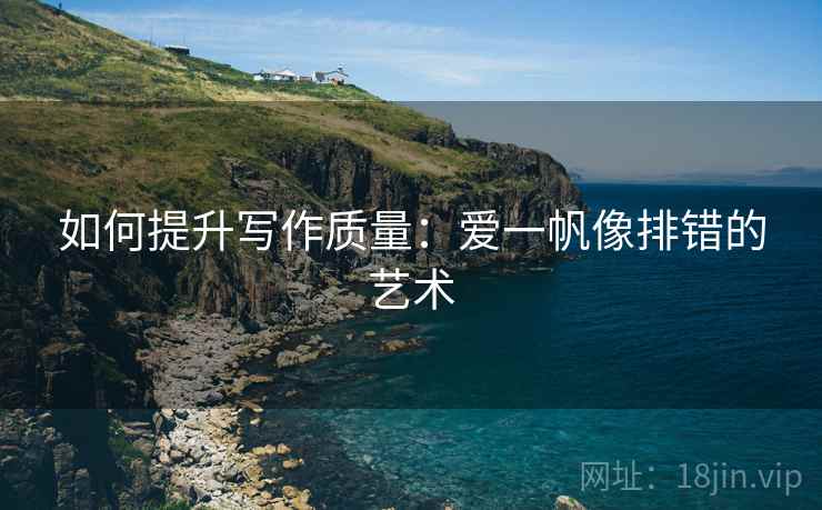 如何提升写作质量:爱一帆像排错的艺术 如何提升写作质量:爱一帆像排错的艺术