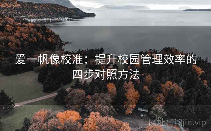 爱一帆像校准:提升校园管理效率的四步对照方法 爱一帆像校准:提升校园管理效率的四步对照方法