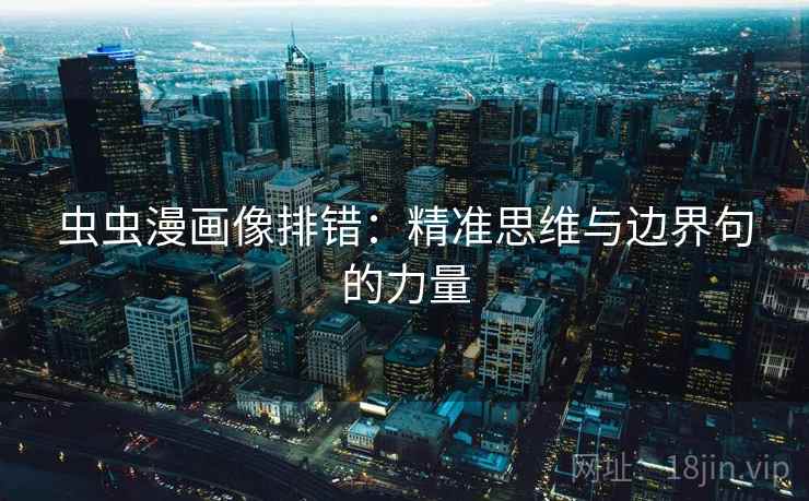 虫虫漫画像排错:精准思维与边界句的力量 虫虫漫画像排错:精准思维与边界句的力量