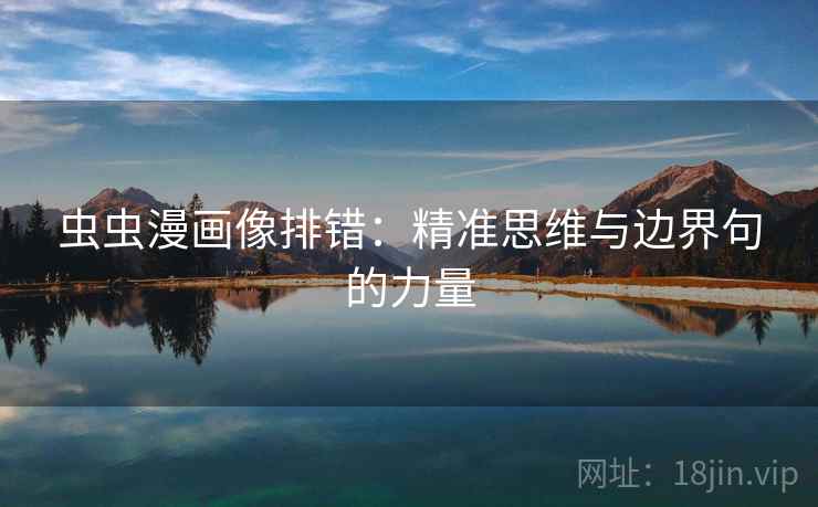 虫虫漫画像排错:精准思维与边界句的力量 虫虫漫画像排错:精准思维与边界句的力量