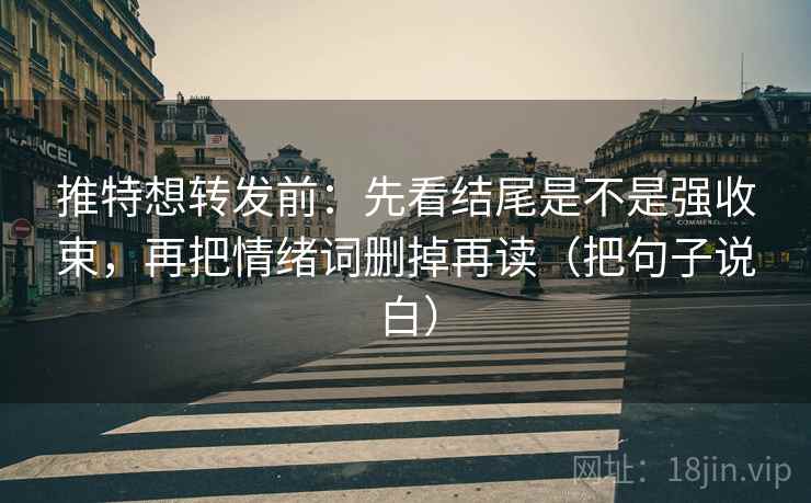 推特想转发前:先看结尾是不是强收束,再把情绪词删掉再读(把句子说白) 推特想转发前:先看结尾是不是强收束,再把情绪词删掉再读(把句子说白)