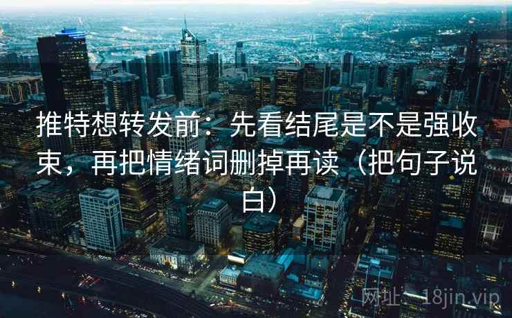 推特想转发前:先看结尾是不是强收束,再把情绪词删掉再读(把句子说白) 推特想转发前:先看结尾是不是强收束,再把情绪词删掉再读(把句子说白)