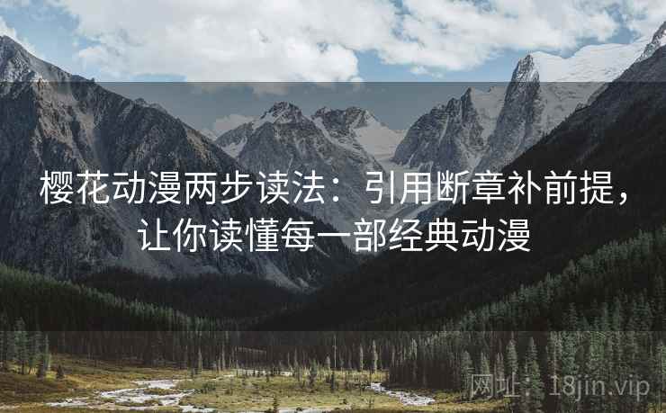 樱花动漫两步读法:引用断章补前提,让你读懂每一部经典动漫 樱花动漫两步读法:引用断章补前提,让你读懂每一部经典动漫
