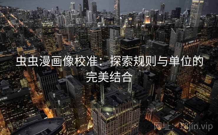 虫虫漫画像校准:探索规则与单位的完美结合 虫虫漫画像校准:探索规则与单位的完美结合