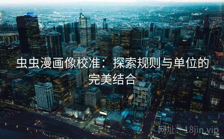 虫虫漫画像校准:探索规则与单位的完美结合 虫虫漫画像校准:探索规则与单位的完美结合